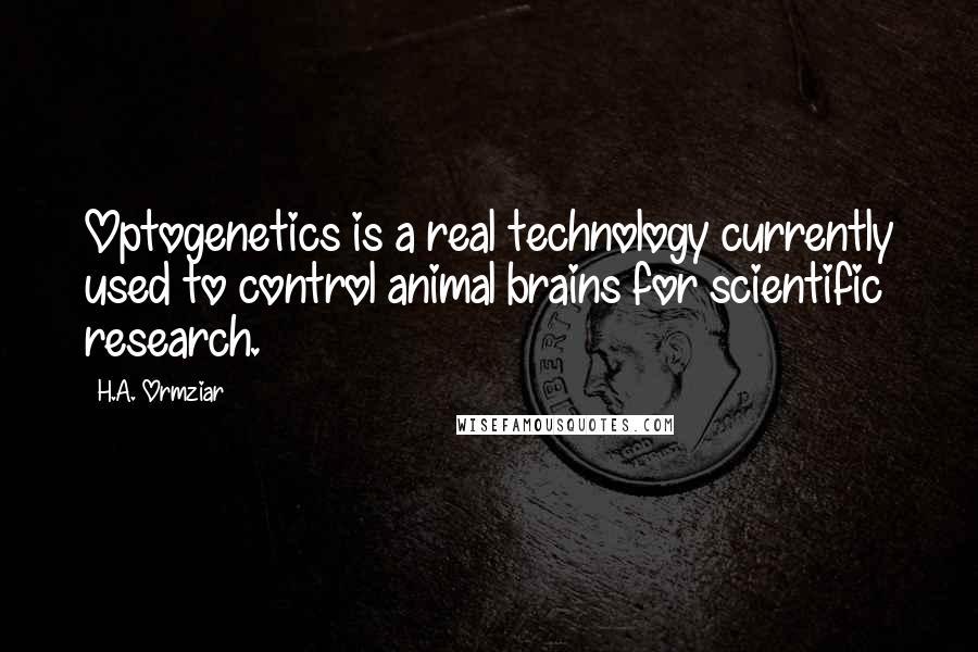 H.A. Ormziar Quotes: Optogenetics is a real technology currently used to control animal brains for scientific research.