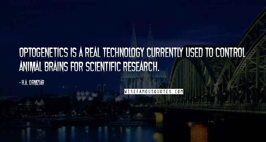 H.A. Ormziar Quotes: Optogenetics is a real technology currently used to control animal brains for scientific research.