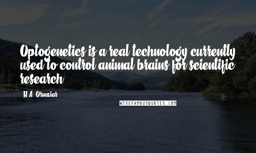 H.A. Ormziar Quotes: Optogenetics is a real technology currently used to control animal brains for scientific research.