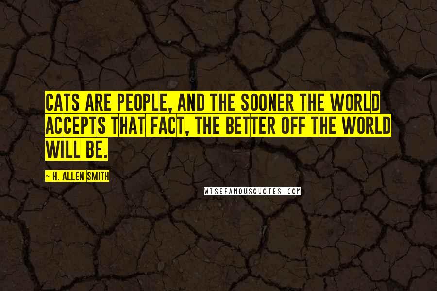 H. Allen Smith Quotes: Cats are people, and the sooner the world accepts that fact, the better off the world will be.