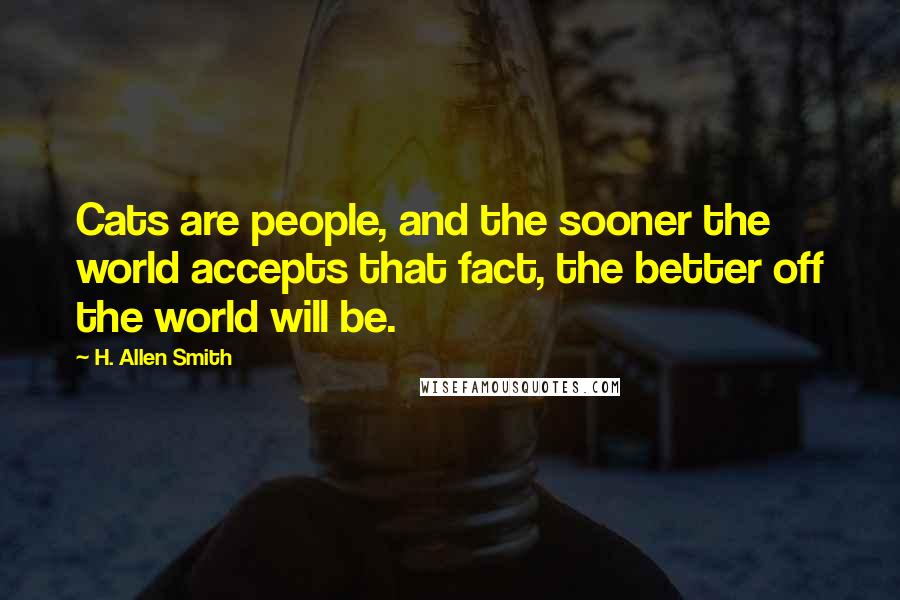 H. Allen Smith Quotes: Cats are people, and the sooner the world accepts that fact, the better off the world will be.