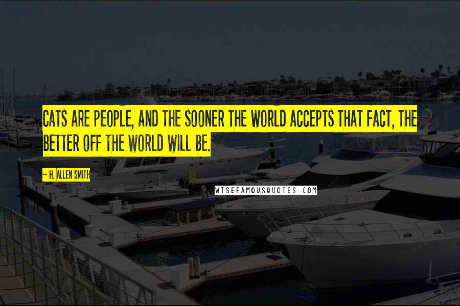 H. Allen Smith Quotes: Cats are people, and the sooner the world accepts that fact, the better off the world will be.