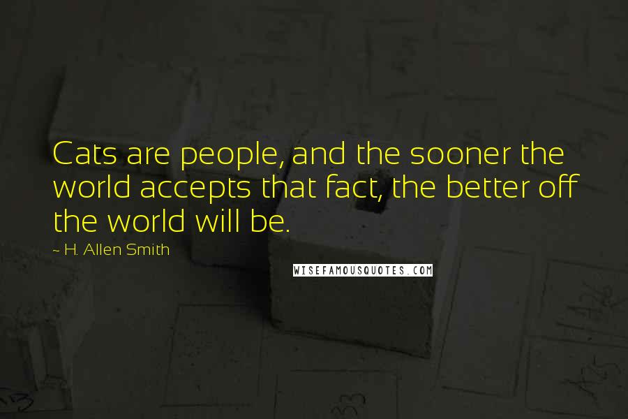 H. Allen Smith Quotes: Cats are people, and the sooner the world accepts that fact, the better off the world will be.