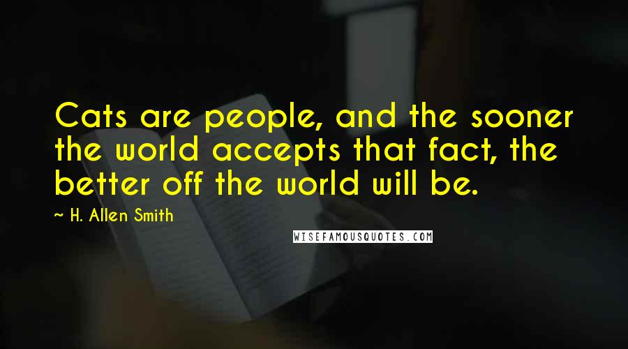 H. Allen Smith Quotes: Cats are people, and the sooner the world accepts that fact, the better off the world will be.