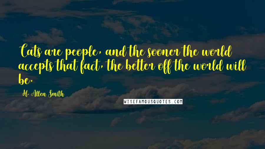 H. Allen Smith Quotes: Cats are people, and the sooner the world accepts that fact, the better off the world will be.