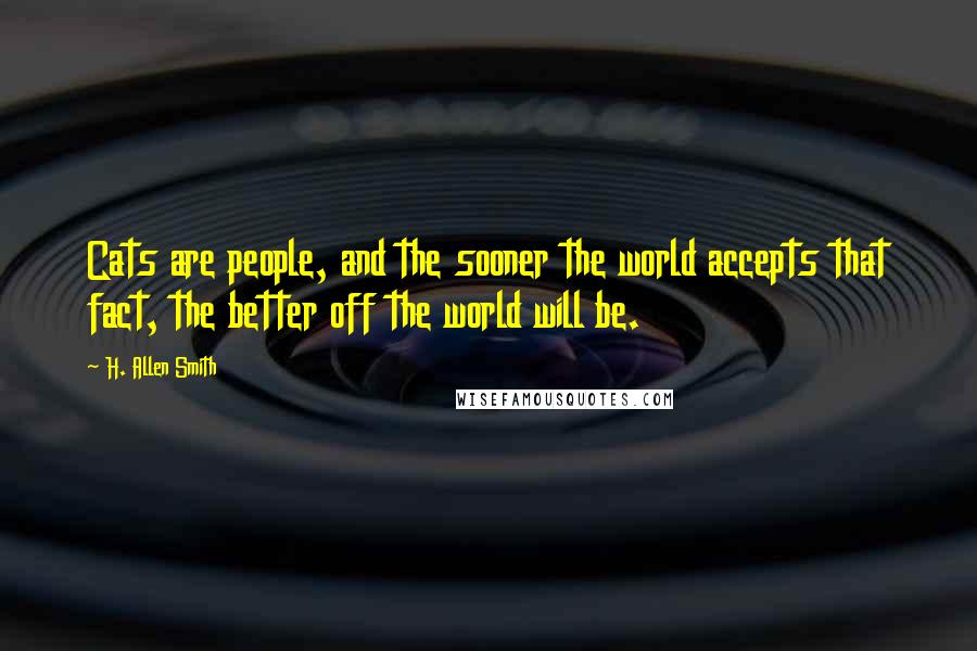 H. Allen Smith Quotes: Cats are people, and the sooner the world accepts that fact, the better off the world will be.