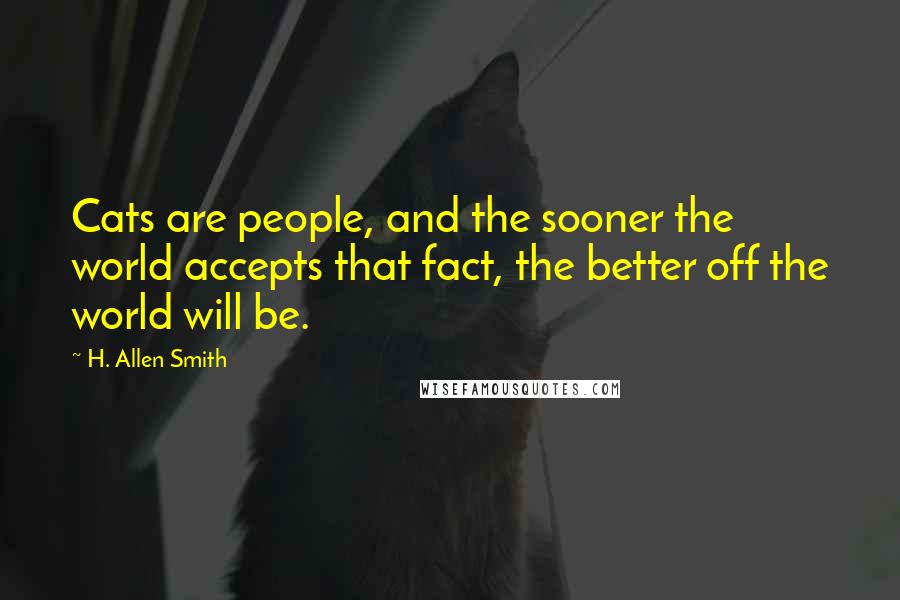 H. Allen Smith Quotes: Cats are people, and the sooner the world accepts that fact, the better off the world will be.
