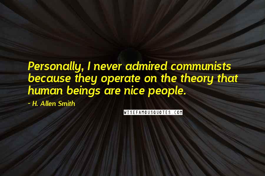 H. Allen Smith Quotes: Personally, I never admired communists because they operate on the theory that human beings are nice people.