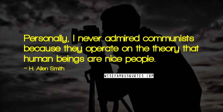 H. Allen Smith Quotes: Personally, I never admired communists because they operate on the theory that human beings are nice people.