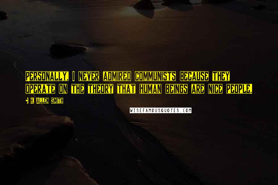 H. Allen Smith Quotes: Personally, I never admired communists because they operate on the theory that human beings are nice people.