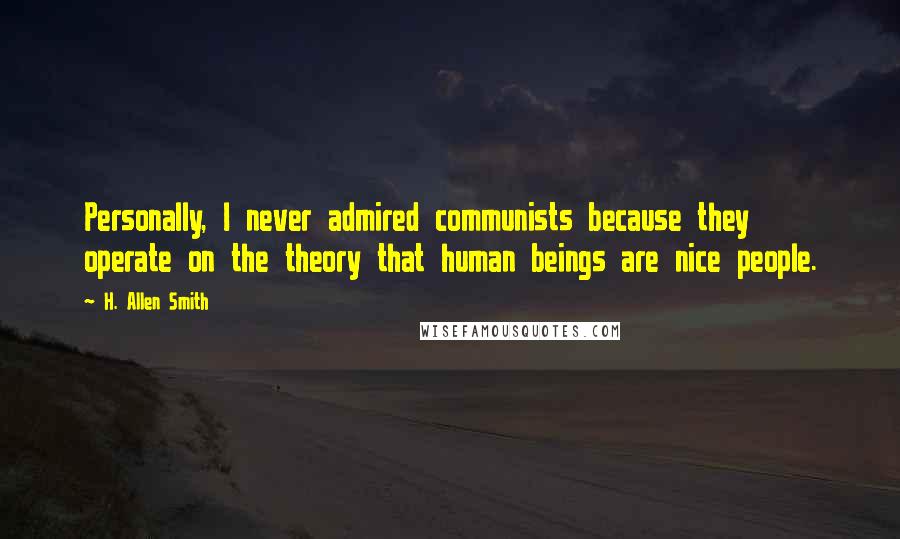 H. Allen Smith Quotes: Personally, I never admired communists because they operate on the theory that human beings are nice people.