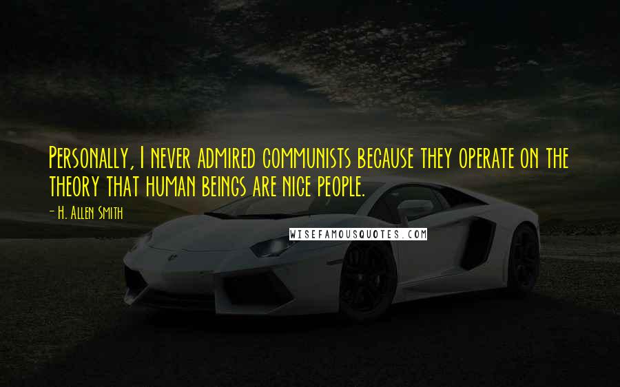 H. Allen Smith Quotes: Personally, I never admired communists because they operate on the theory that human beings are nice people.