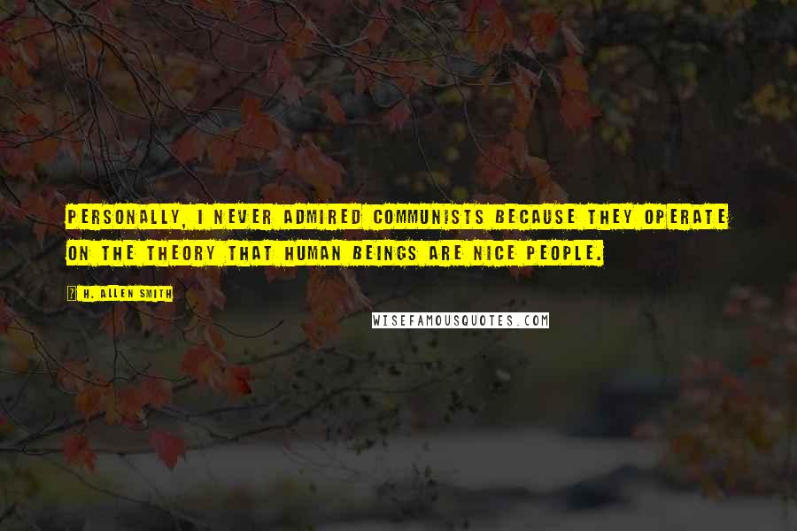 H. Allen Smith Quotes: Personally, I never admired communists because they operate on the theory that human beings are nice people.