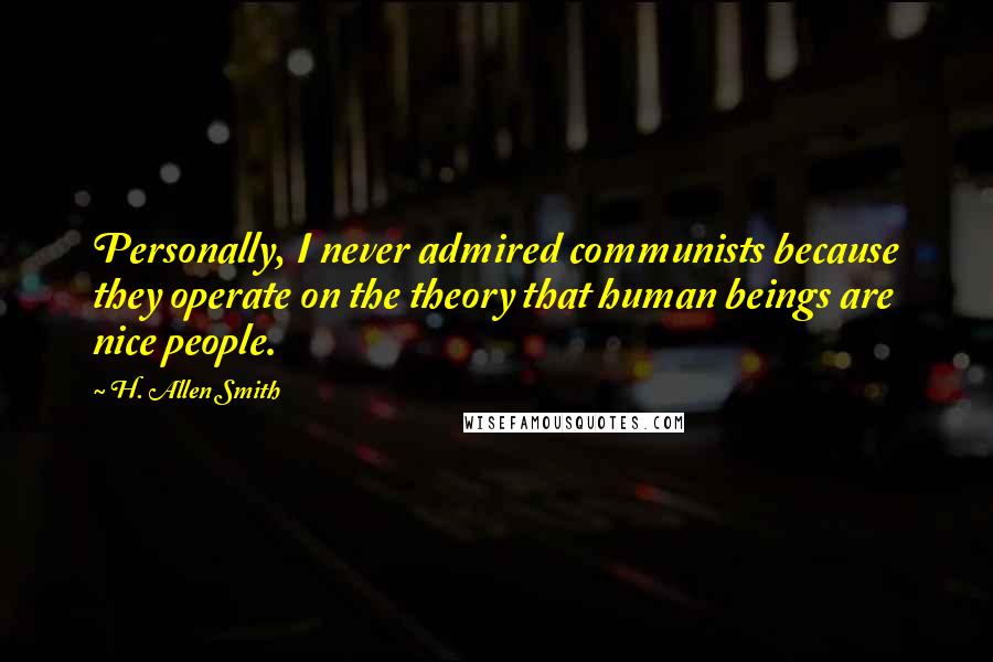 H. Allen Smith Quotes: Personally, I never admired communists because they operate on the theory that human beings are nice people.