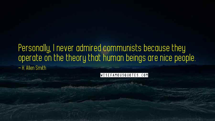 H. Allen Smith Quotes: Personally, I never admired communists because they operate on the theory that human beings are nice people.