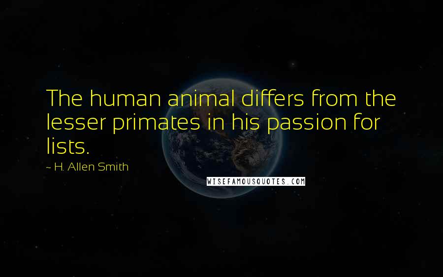H. Allen Smith Quotes: The human animal differs from the lesser primates in his passion for lists.