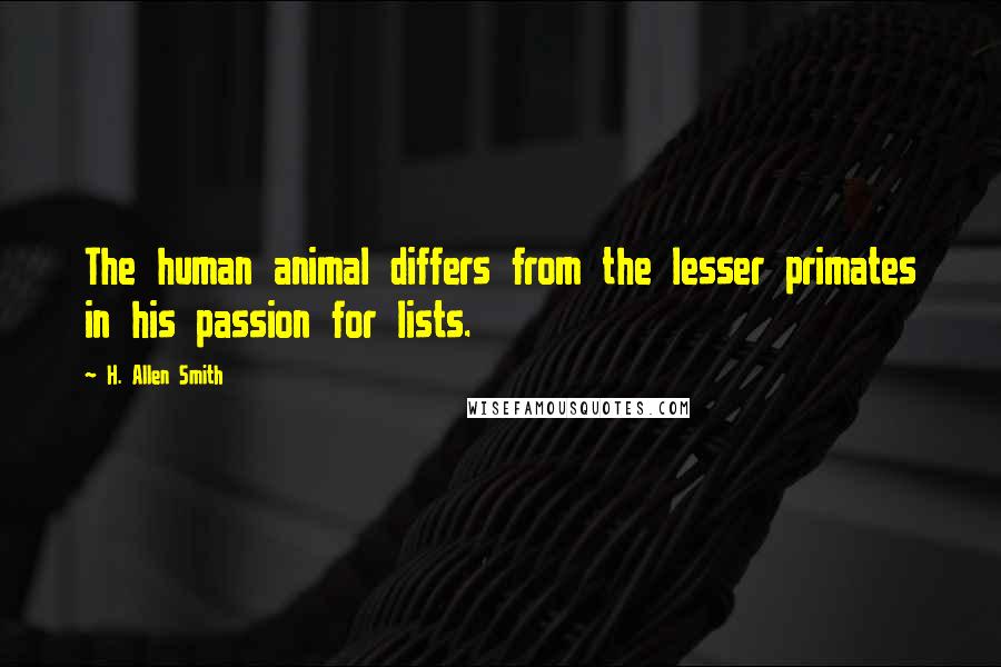 H. Allen Smith Quotes: The human animal differs from the lesser primates in his passion for lists.