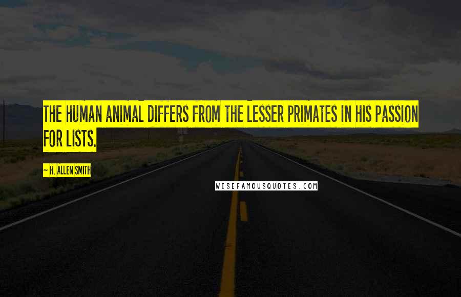 H. Allen Smith Quotes: The human animal differs from the lesser primates in his passion for lists.