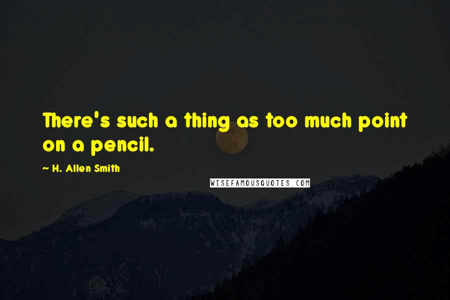 H. Allen Smith Quotes: There's such a thing as too much point on a pencil.