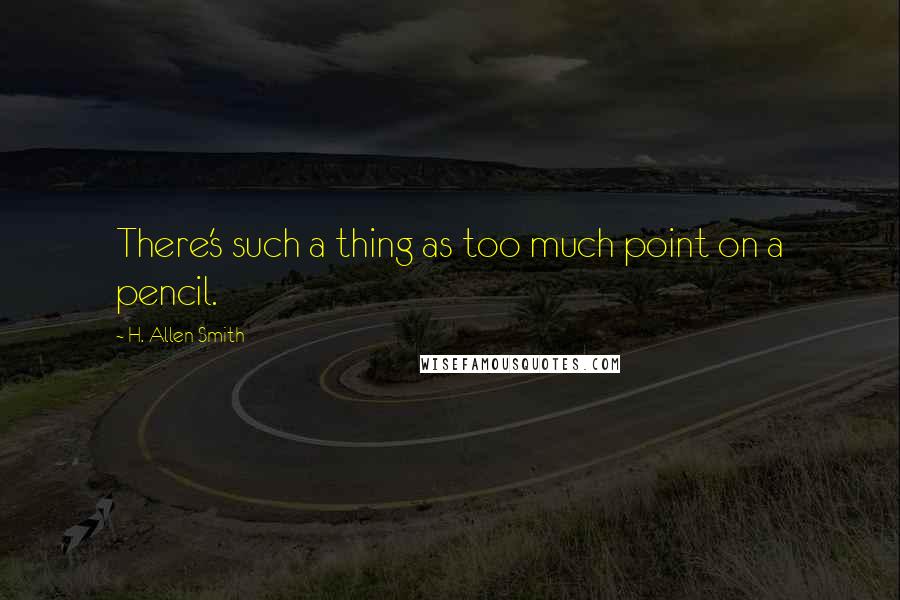 H. Allen Smith Quotes: There's such a thing as too much point on a pencil.