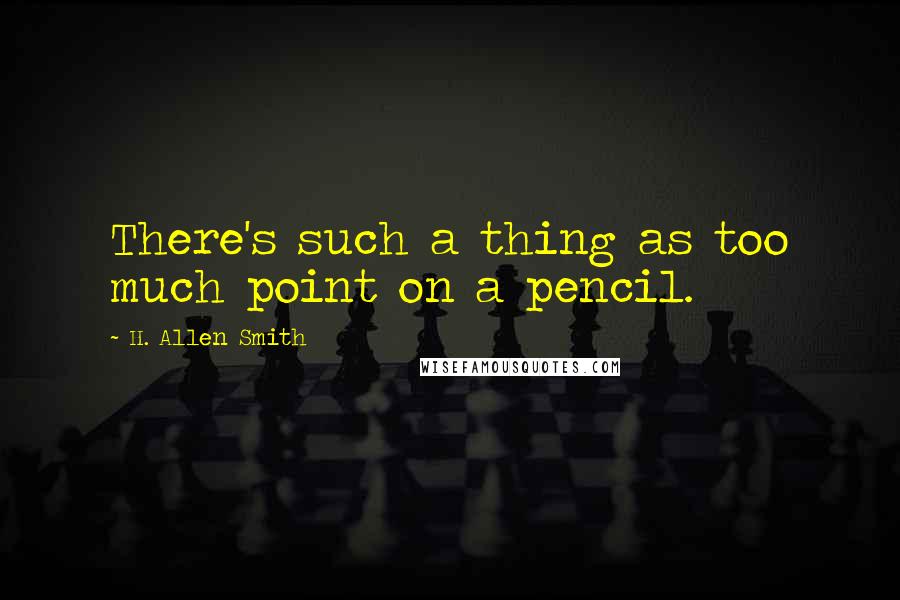 H. Allen Smith Quotes: There's such a thing as too much point on a pencil.