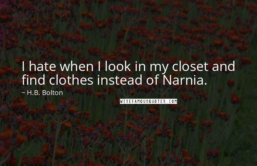 H.B. Bolton Quotes: I hate when I look in my closet and find clothes instead of Narnia.