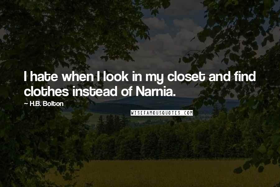 H.B. Bolton Quotes: I hate when I look in my closet and find clothes instead of Narnia.