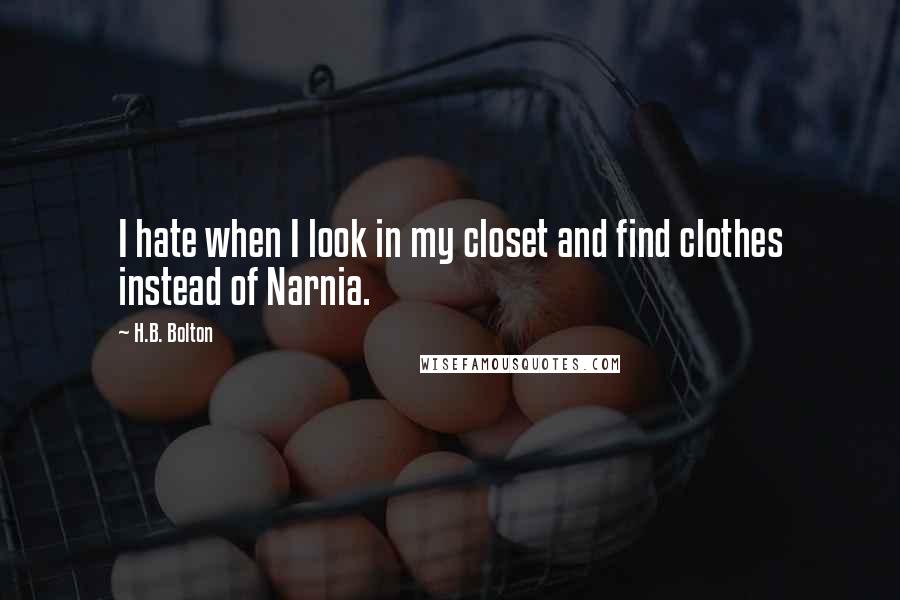 H.B. Bolton Quotes: I hate when I look in my closet and find clothes instead of Narnia.