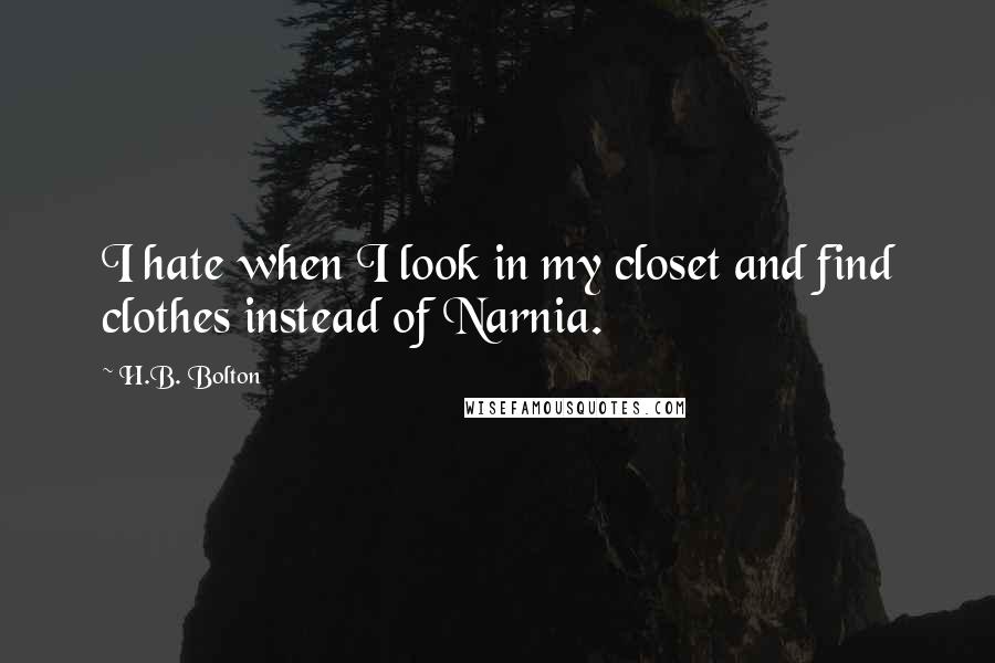 H.B. Bolton Quotes: I hate when I look in my closet and find clothes instead of Narnia.