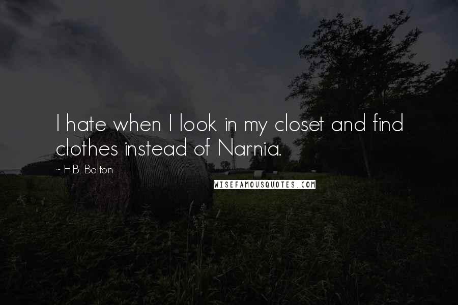 H.B. Bolton Quotes: I hate when I look in my closet and find clothes instead of Narnia.