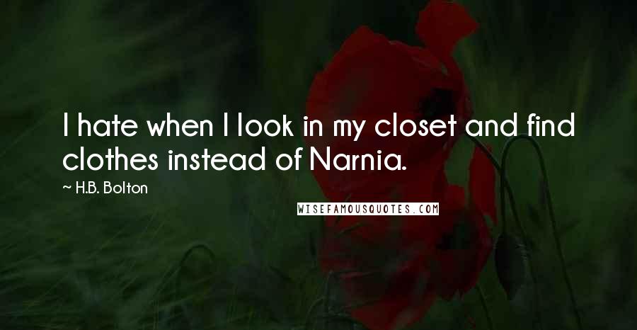 H.B. Bolton Quotes: I hate when I look in my closet and find clothes instead of Narnia.