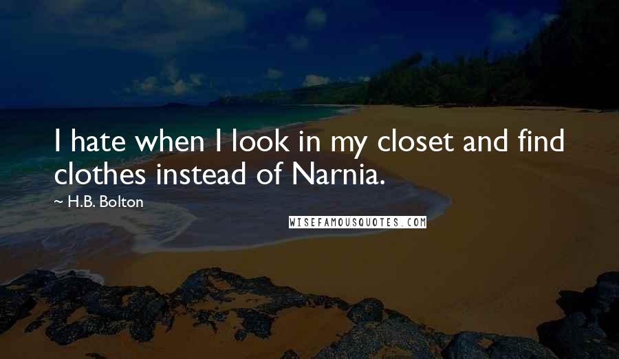 H.B. Bolton Quotes: I hate when I look in my closet and find clothes instead of Narnia.