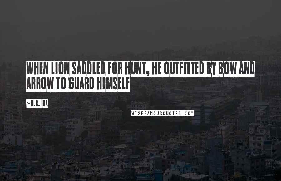 H.B. Ida Quotes: When lion saddled for hunt, he outfitted by bow and arrow to guard himself