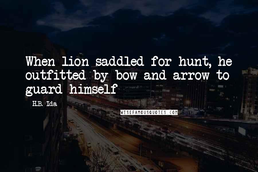 H.B. Ida Quotes: When lion saddled for hunt, he outfitted by bow and arrow to guard himself