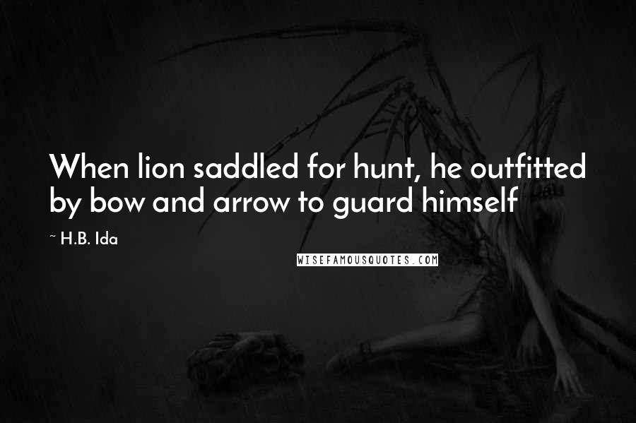 H.B. Ida Quotes: When lion saddled for hunt, he outfitted by bow and arrow to guard himself