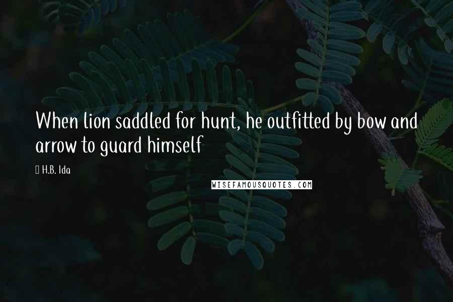 H.B. Ida Quotes: When lion saddled for hunt, he outfitted by bow and arrow to guard himself