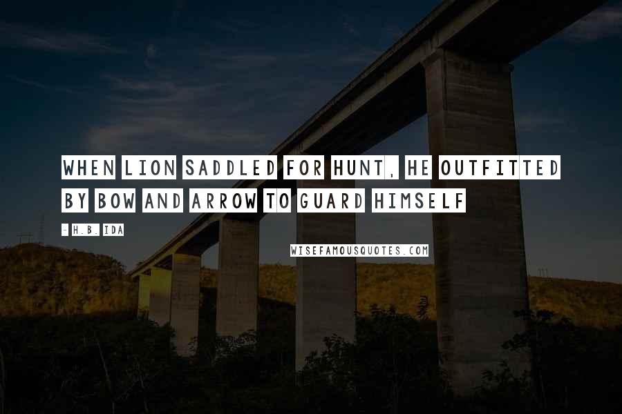 H.B. Ida Quotes: When lion saddled for hunt, he outfitted by bow and arrow to guard himself