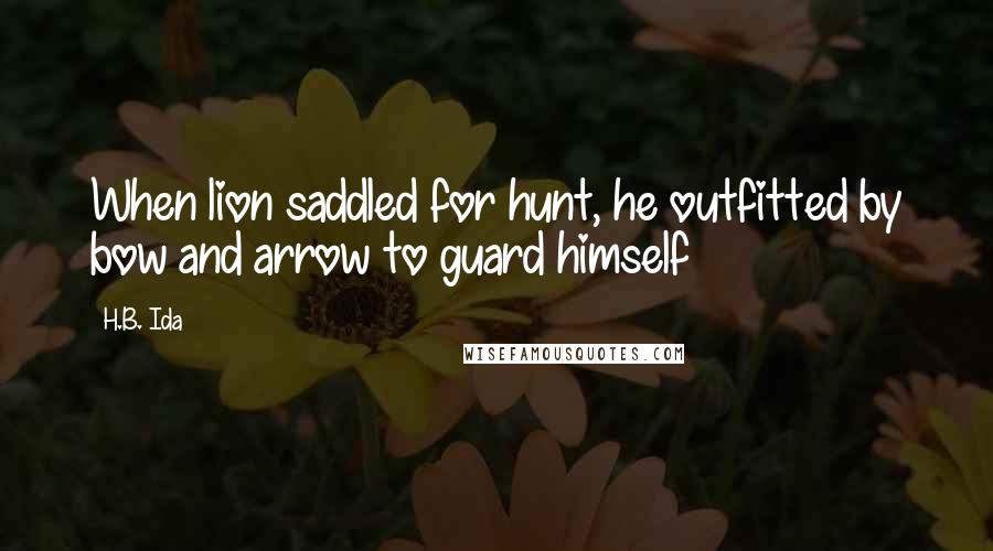 H.B. Ida Quotes: When lion saddled for hunt, he outfitted by bow and arrow to guard himself