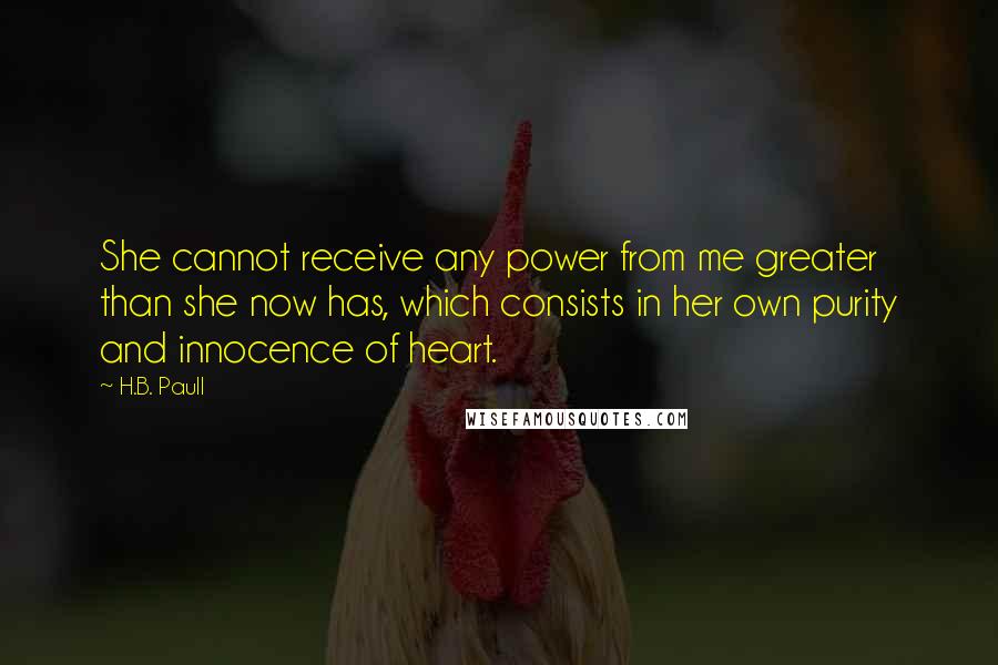 H.B. Paull Quotes: She cannot receive any power from me greater than she now has, which consists in her own purity and innocence of heart.