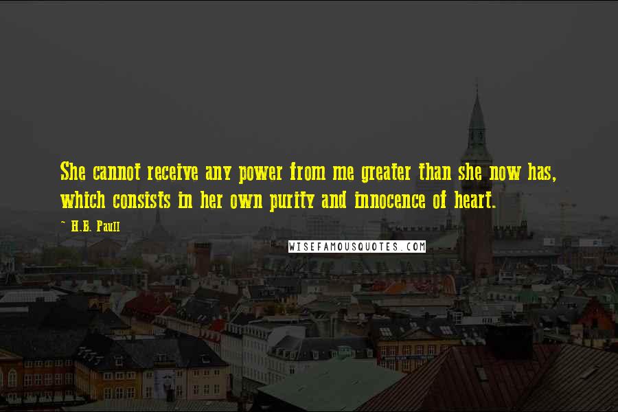 H.B. Paull Quotes: She cannot receive any power from me greater than she now has, which consists in her own purity and innocence of heart.