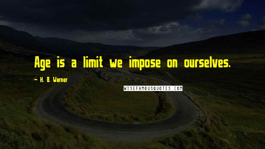 H. B. Warner Quotes: Age is a limit we impose on ourselves.
