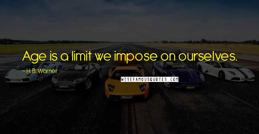 H. B. Warner Quotes: Age is a limit we impose on ourselves.