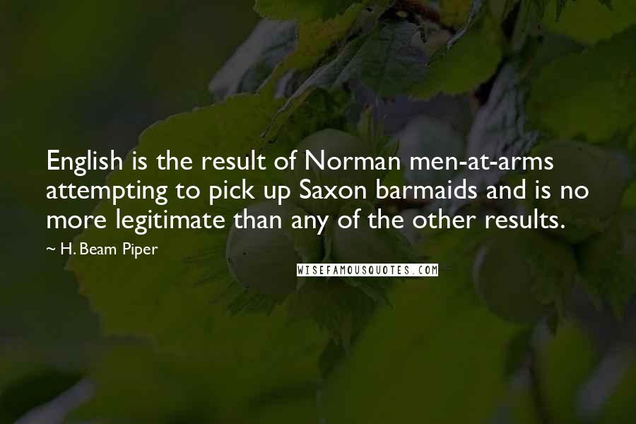 H. Beam Piper Quotes: English is the result of Norman men-at-arms attempting to pick up Saxon barmaids and is no more legitimate than any of the other results.