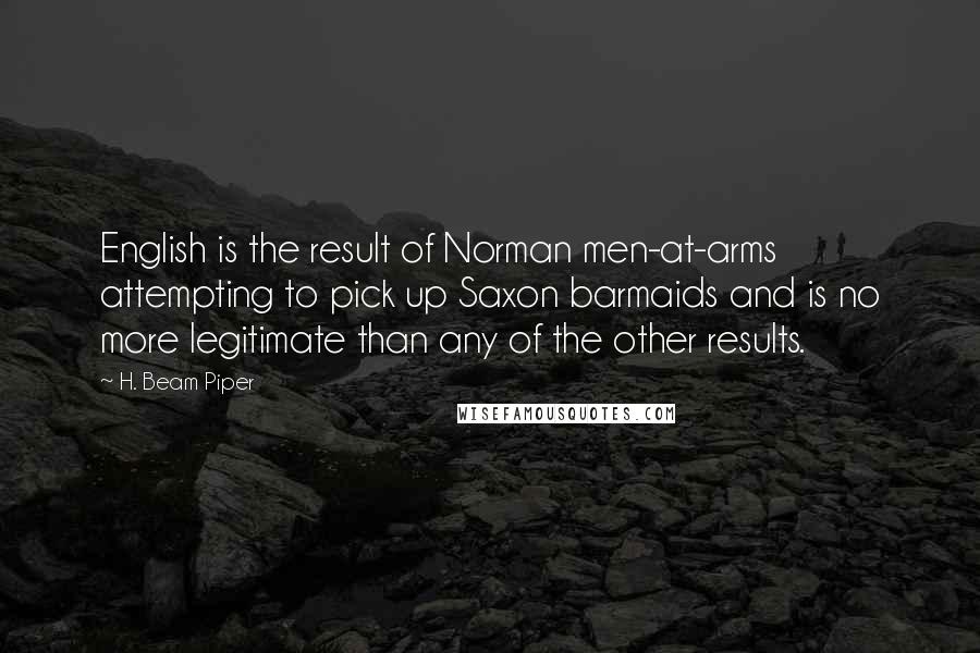 H. Beam Piper Quotes: English is the result of Norman men-at-arms attempting to pick up Saxon barmaids and is no more legitimate than any of the other results.