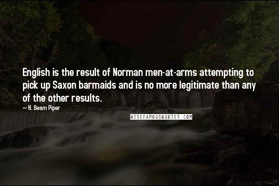 H. Beam Piper Quotes: English is the result of Norman men-at-arms attempting to pick up Saxon barmaids and is no more legitimate than any of the other results.