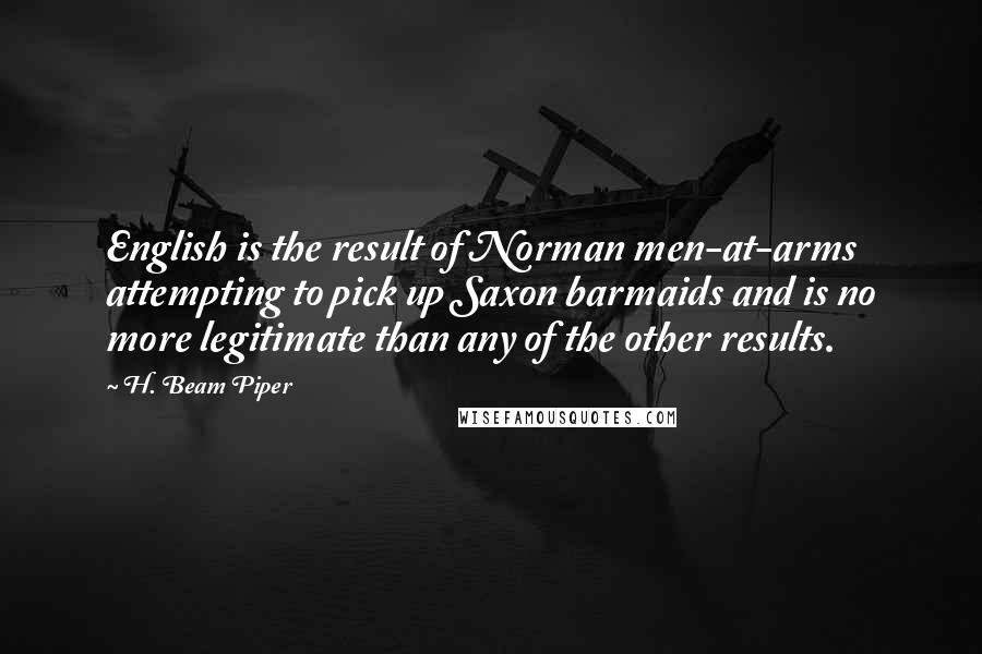 H. Beam Piper Quotes: English is the result of Norman men-at-arms attempting to pick up Saxon barmaids and is no more legitimate than any of the other results.