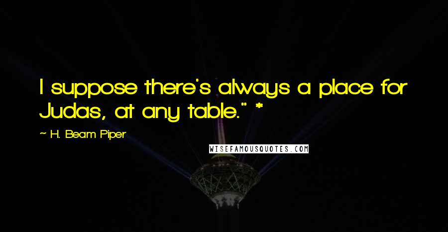 H. Beam Piper Quotes: I suppose there's always a place for Judas, at any table." *