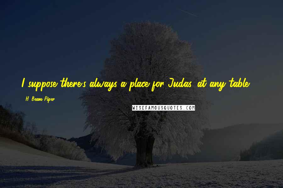 H. Beam Piper Quotes: I suppose there's always a place for Judas, at any table." *