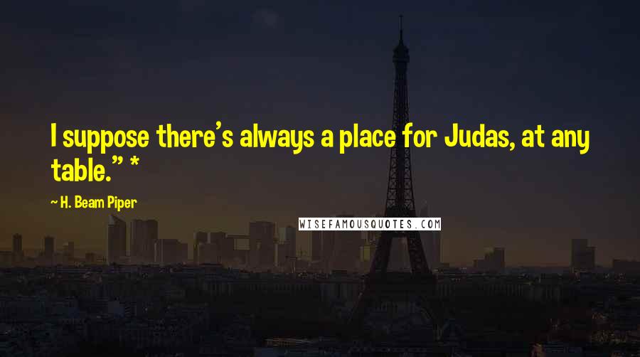 H. Beam Piper Quotes: I suppose there's always a place for Judas, at any table." *