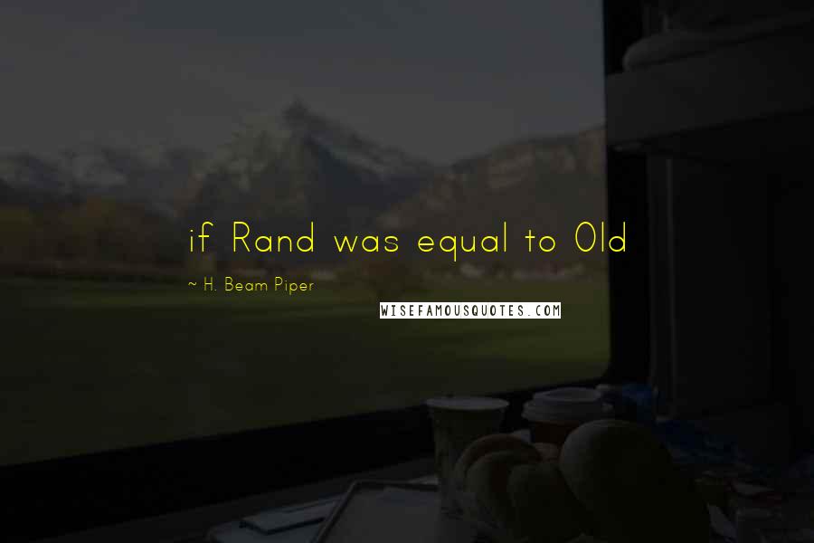 H. Beam Piper Quotes: if Rand was equal to Old